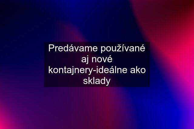 Predávame používané aj nové kontajnery-ideálne ako sklady