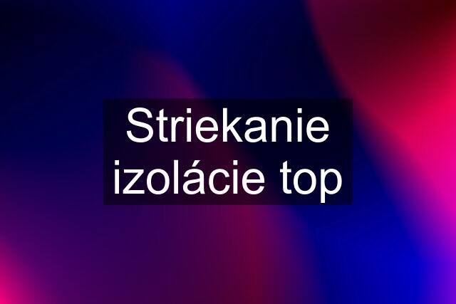 Striekanie izolácie top