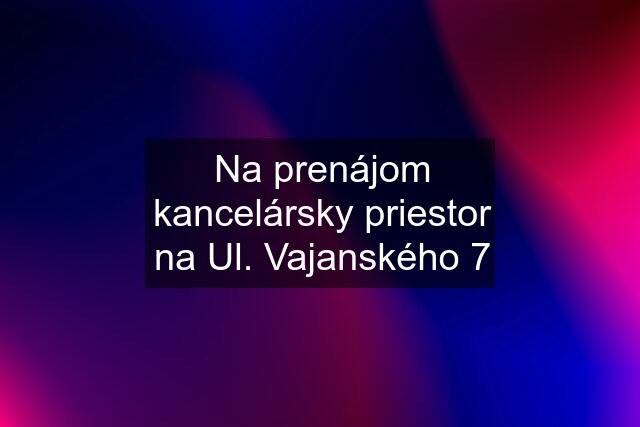 Na prenájom kancelársky priestor na Ul. Vajanského 7