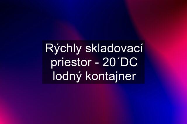 Rýchly skladovací priestor - 20´DC lodný kontajner