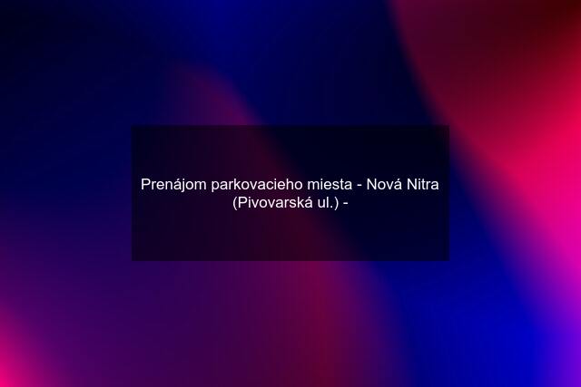 Prenájom parkovacieho miesta - Nová Nitra (Pivovarská ul.) -