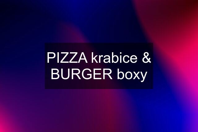 PIZZA krabice & BURGER boxy