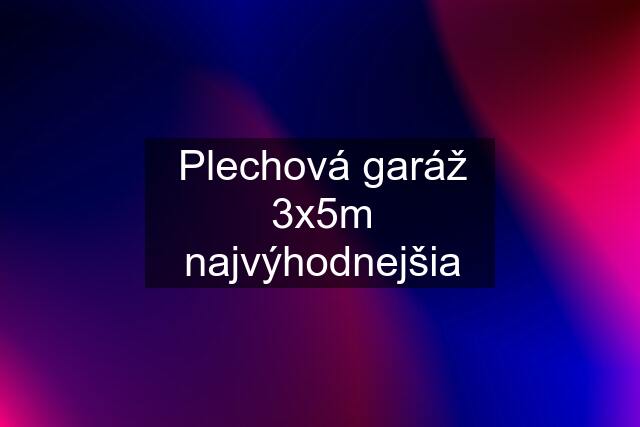 Plechová garáž 3x5m najvýhodnejšia