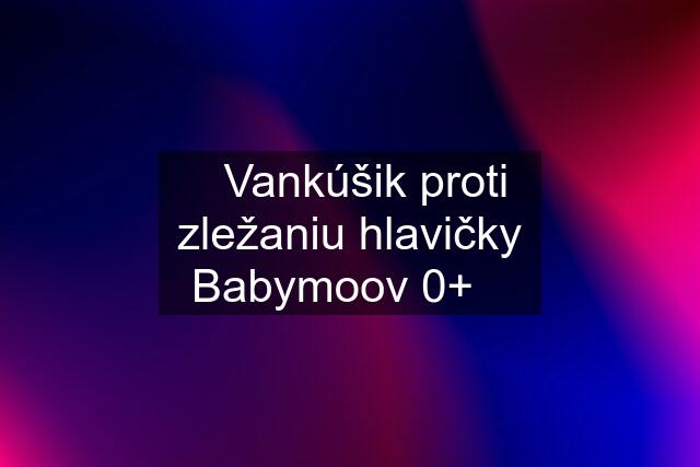 ☆Vankúšik proti zležaniu hlavičky Babymoov 0+☆