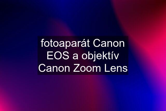 fotoaparát Canon EOS a objektív Canon Zoom Lens