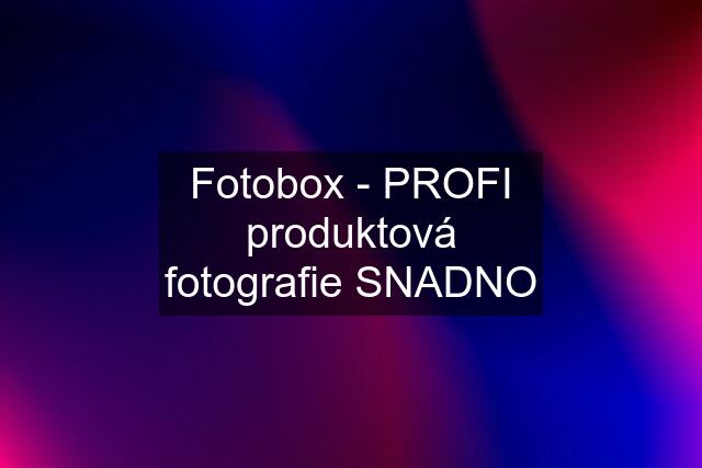 Fotobox - PROFI produktová fotografie SNADNO