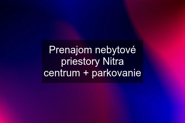 Prenajom nebytové priestory Nitra centrum + parkovanie