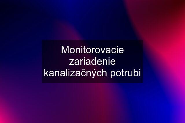 Monitorovacie zariadenie kanalizačných potrubi