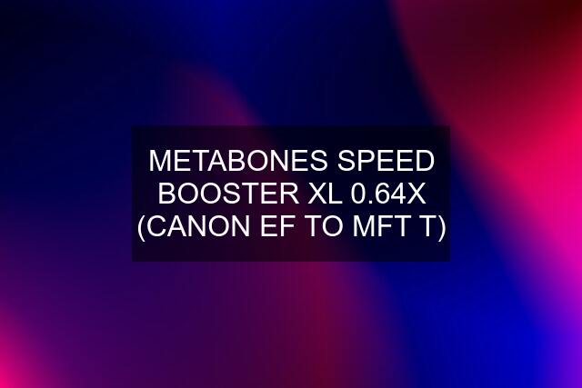 METABONES SPEED BOOSTER XL 0.64X (CANON EF TO MFT T)