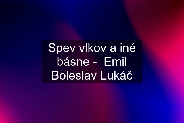 Spev vlkov a iné básne -  Emil Boleslav Lukáč