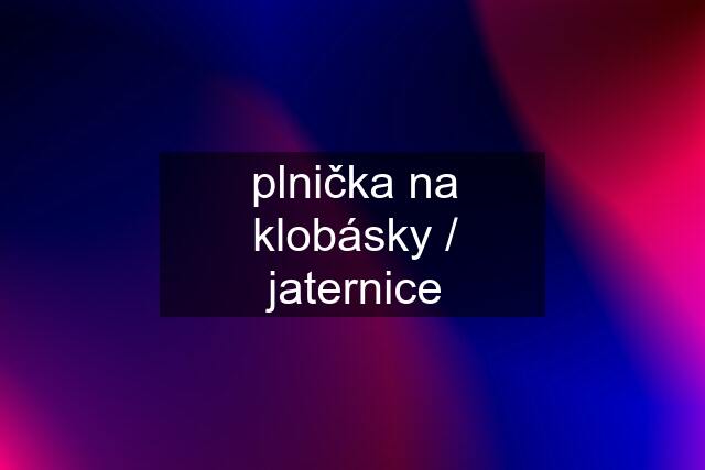 plnička na klobásky / jaternice