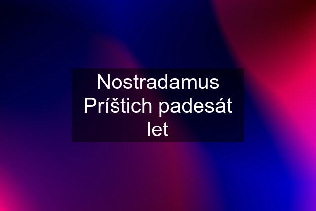 Nostradamus Príštich padesát let