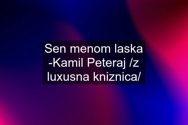 Sen menom laska -Kamil Peteraj /z luxusna kniznica/