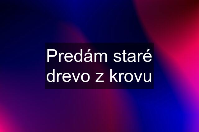 Predám staré drevo z krovu