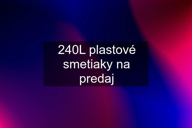 240L plastové smetiaky na predaj