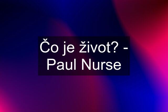 Čo je život? - Paul Nurse