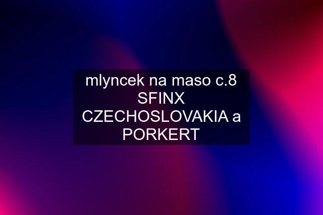 mlyncek na maso c.8 SFINX CZECHOSLOVAKIA a PORKERT