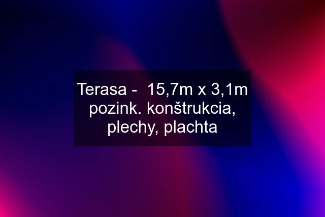 Terasa -  15,7m x 3,1m pozink. konštrukcia, plechy, plachta