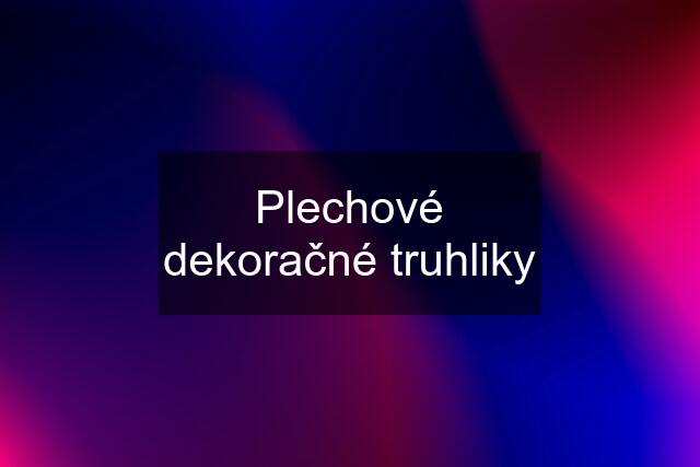 Plechové dekoračné truhliky