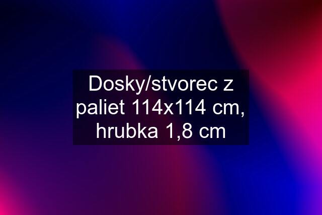 Dosky/stvorec z paliet 114x114 cm, hrubka 1,8 cm