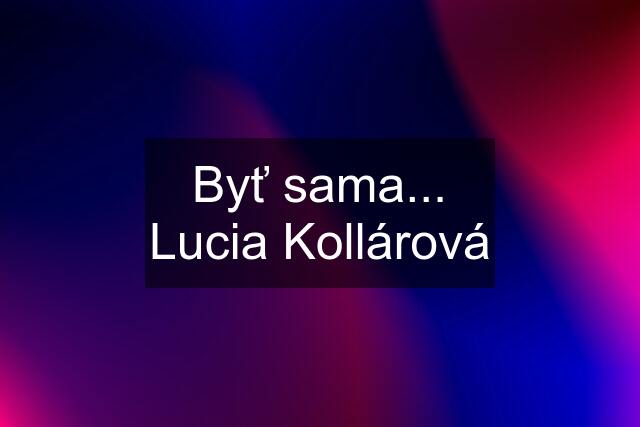 Byť sama... Lucia Kollárová