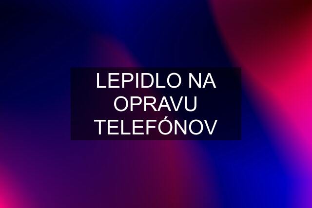 LEPIDLO NA OPRAVU TELEFÓNOV