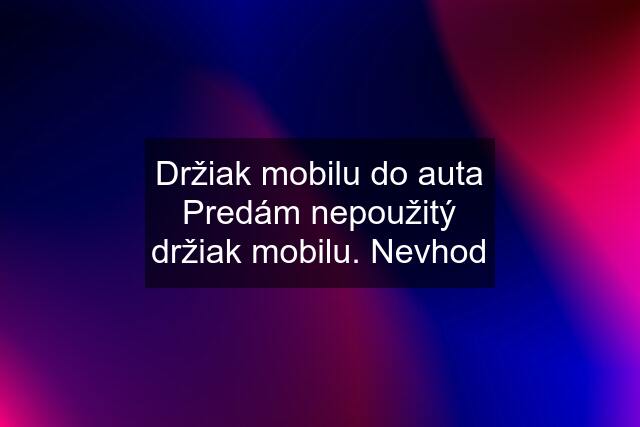 Držiak mobilu do auta Predám nepoužitý držiak mobilu. Nevhod