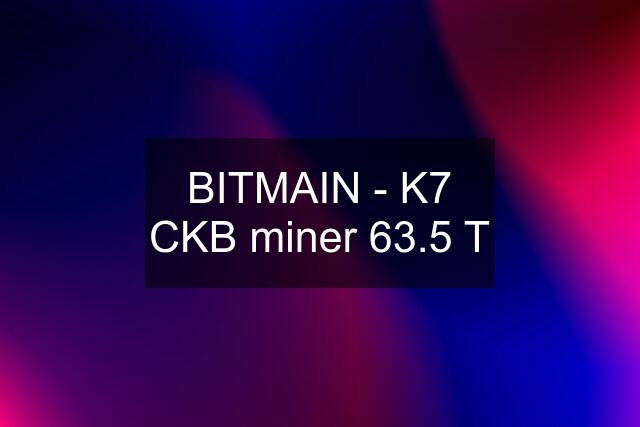 BITMAIN - K7 CKB miner 63.5 T