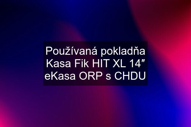 Používaná pokladňa Kasa Fik HIT XL 14″ eKasa ORP s CHDU