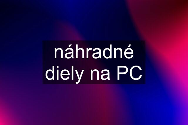 náhradné diely na PC