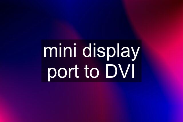 mini display port to DVI