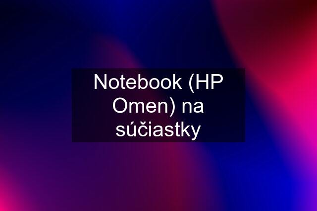 Notebook (HP Omen) na súčiastky