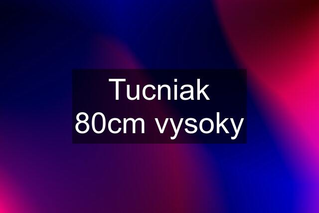 Tucniak 80cm vysoky