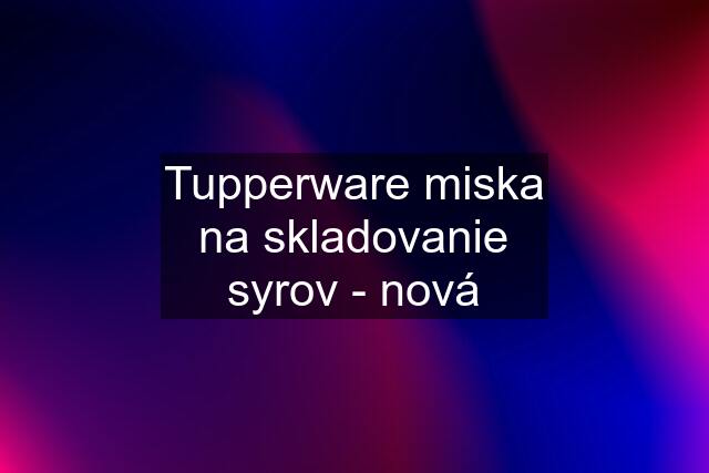 Tupperware miska na skladovanie syrov - nová