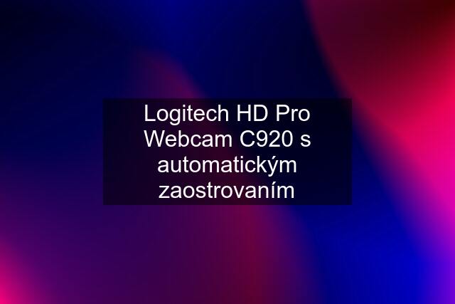 Logitech HD Pro Webcam C920 s automatickým zaostrovaním