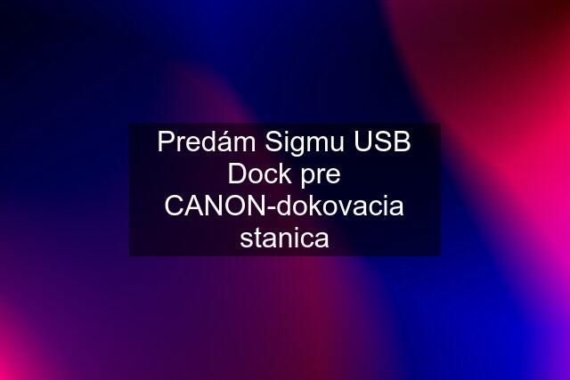 Predám Sigmu USB Dock pre CANON-dokovacia stanica