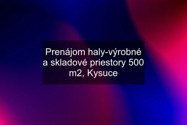 Prenájom haly-výrobné a skladové priestory 500 m2, Kysuce