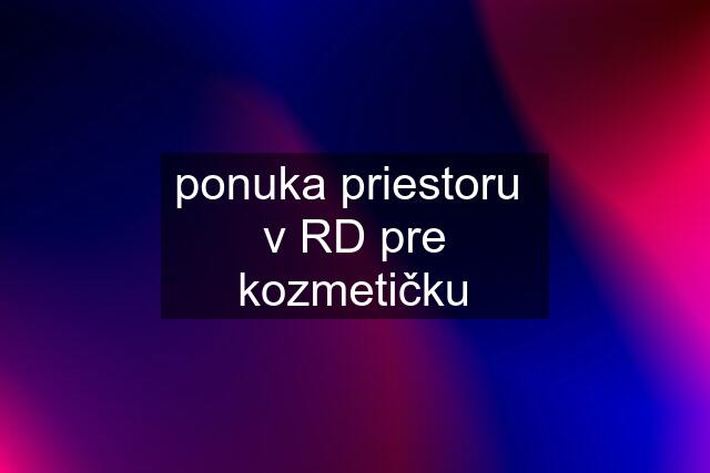 ponuka priestoru  v RD pre kozmetičku