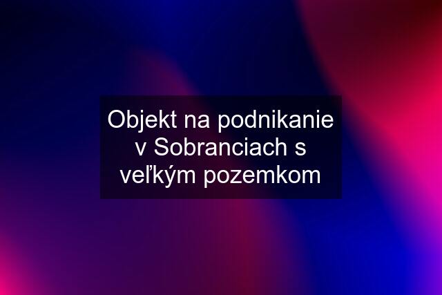 Objekt na podnikanie v Sobranciach s veľkým pozemkom