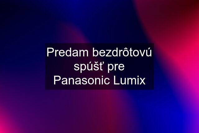 Predam bezdrôtovú spúšť pre Panasonic Lumix