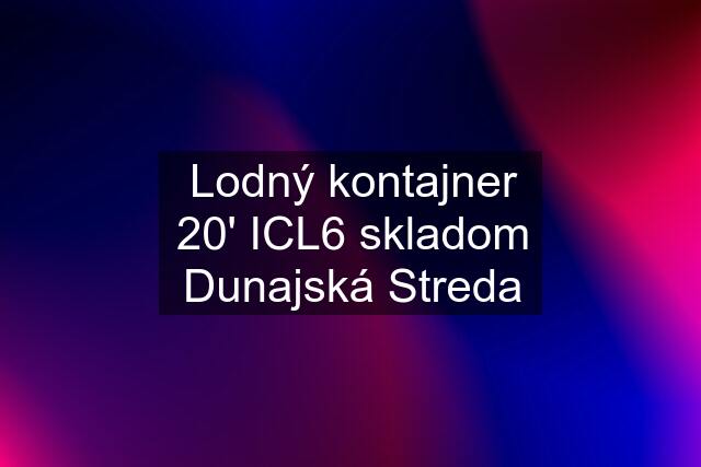 Lodný kontajner 20' ICL6 skladom Dunajská Streda