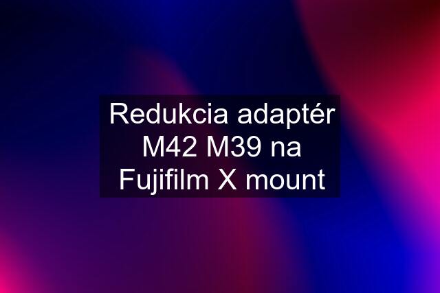 Redukcia adaptér M42 M39 na Fujifilm X mount