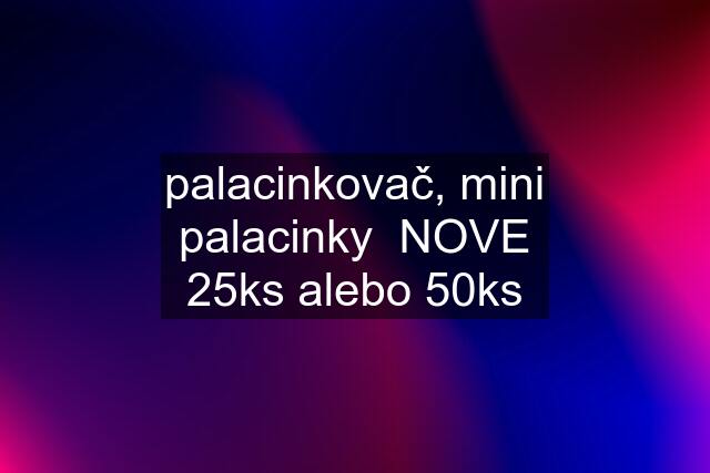 palacinkovač, mini palacinky  NOVE 25ks alebo 50ks