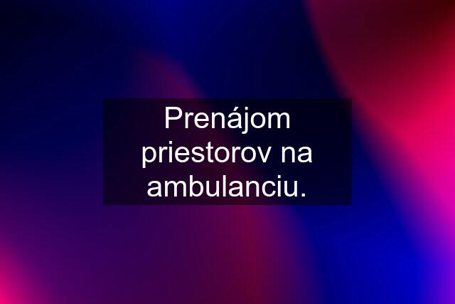 Prenájom priestorov na ambulanciu.