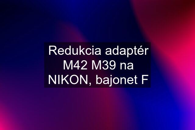 Redukcia adaptér M42 M39 na NIKON, bajonet F