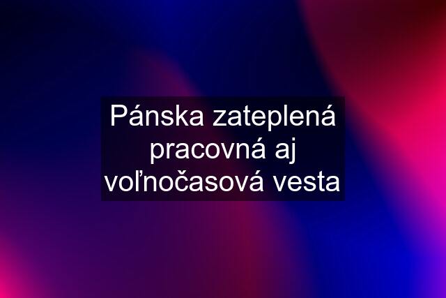 Pánska zateplená pracovná aj voľnočasová vesta