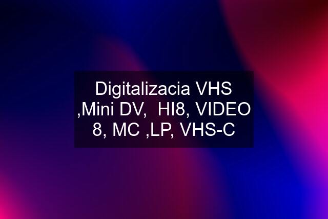 Digitalizacia VHS ,Mini DV,  HI8, VIDEO 8, MC ,LP, VHS-C