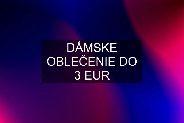 DÁMSKE OBLEČENIE DO 3 EUR