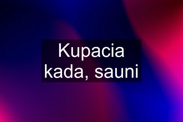 Kupacia kada, sauni