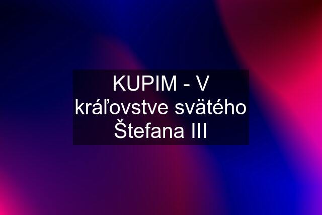 KUPIM - V kráľovstve svätého Štefana III